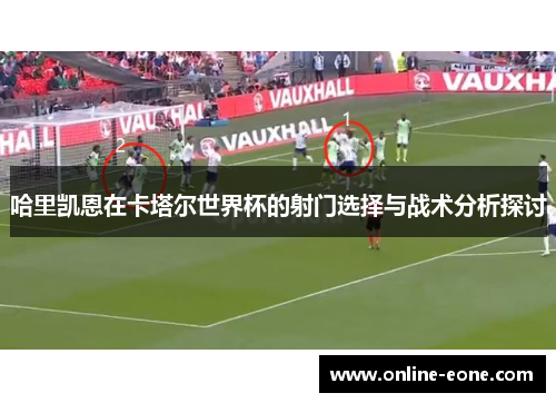 哈里凯恩在卡塔尔世界杯的射门选择与战术分析探讨