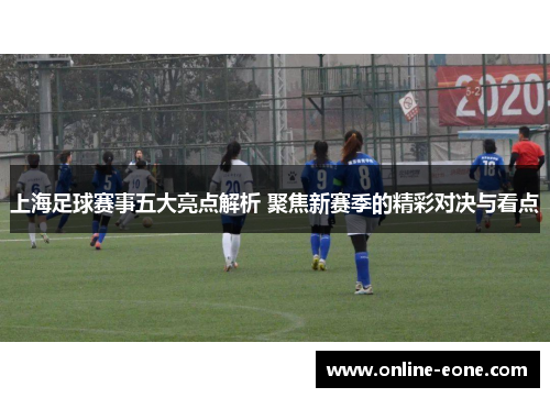 上海足球赛事五大亮点解析 聚焦新赛季的精彩对决与看点