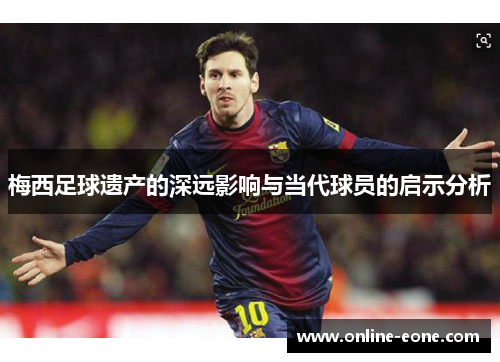 梅西足球遗产的深远影响与当代球员的启示分析