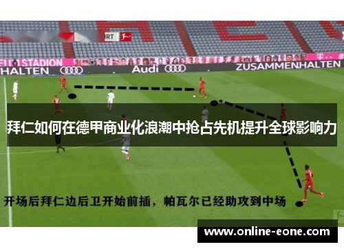 拜仁如何在德甲商业化浪潮中抢占先机提升全球影响力