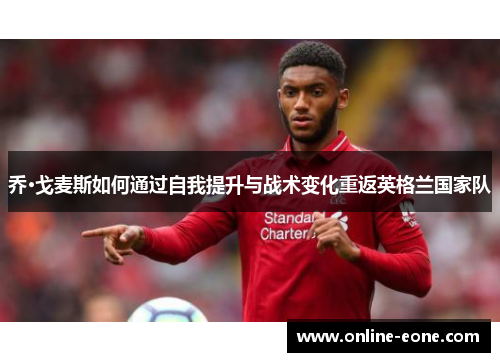 乔·戈麦斯如何通过自我提升与战术变化重返英格兰国家队