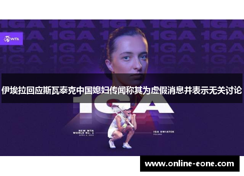 伊埃拉回应斯瓦泰克中国媳妇传闻称其为虚假消息并表示无关讨论