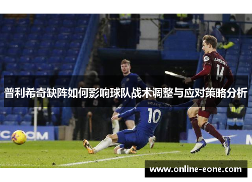 普利希奇缺阵如何影响球队战术调整与应对策略分析