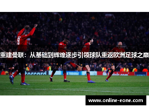 重建曼联：从基础到辉煌逐步引领球队重返欧洲足球之巅
