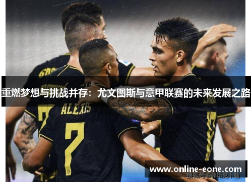 重燃梦想与挑战并存：尤文图斯与意甲联赛的未来发展之路