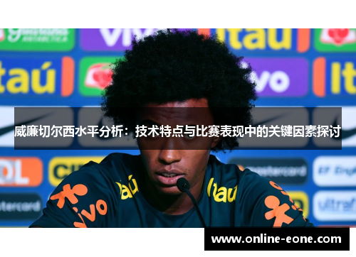 威廉切尔西水平分析：技术特点与比赛表现中的关键因素探讨