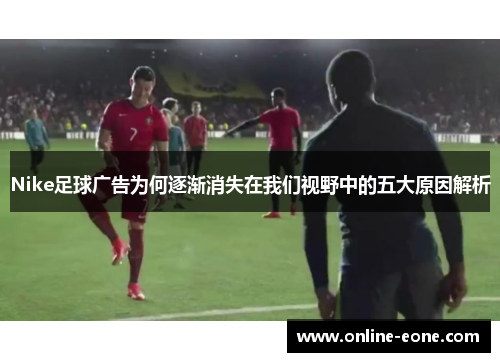 Nike足球广告为何逐渐消失在我们视野中的五大原因解析