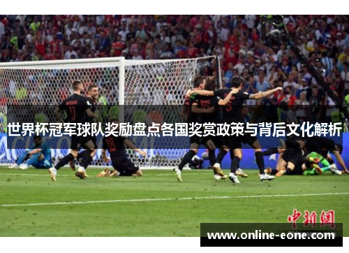 世界杯冠军球队奖励盘点各国奖赏政策与背后文化解析