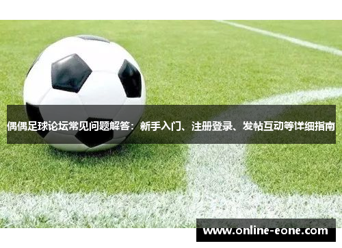 偶偶足球论坛常见问题解答：新手入门、注册登录、发帖互动等详细指南