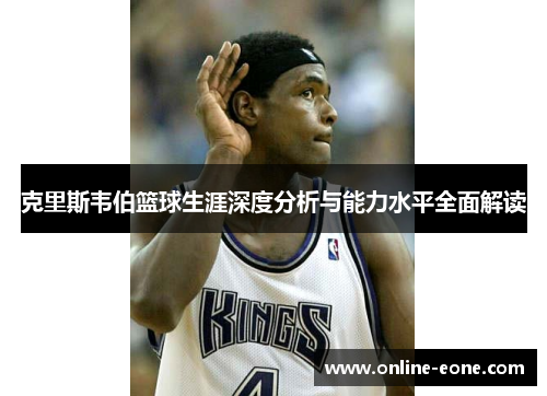 克里斯韦伯篮球生涯深度分析与能力水平全面解读