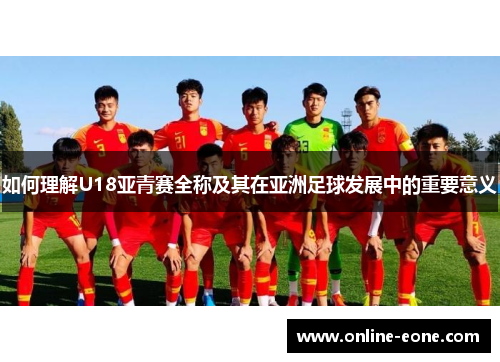 如何理解U18亚青赛全称及其在亚洲足球发展中的重要意义