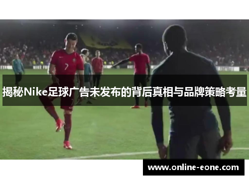 揭秘Nike足球广告未发布的背后真相与品牌策略考量
