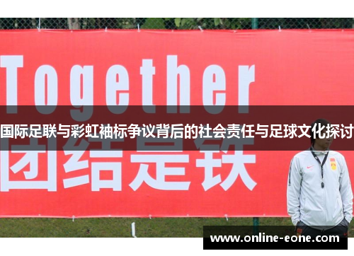 国际足联与彩虹袖标争议背后的社会责任与足球文化探讨
