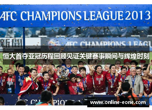 恒大首夺亚冠历程回顾见证关键赛事瞬间与辉煌时刻