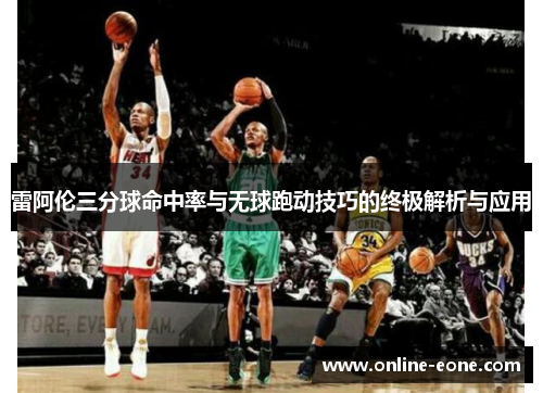 雷阿伦三分球命中率与无球跑动技巧的终极解析与应用