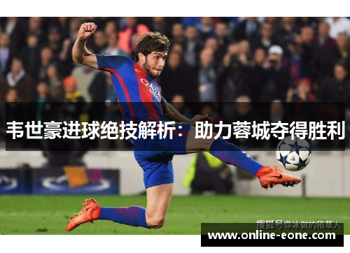 韦世豪进球绝技解析：助力蓉城夺得胜利