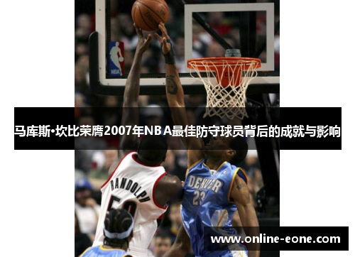 马库斯·坎比荣膺2007年NBA最佳防守球员背后的成就与影响