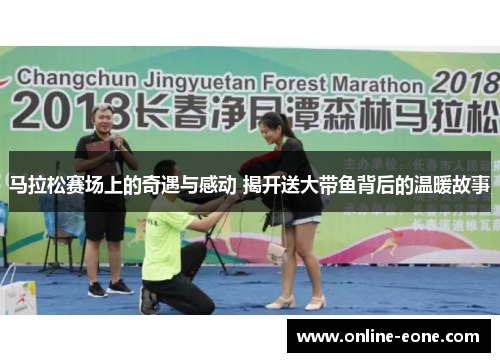 马拉松赛场上的奇遇与感动 揭开送大带鱼背后的温暖故事