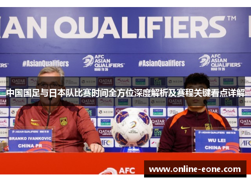 中国国足与日本队比赛时间全方位深度解析及赛程关键看点详解