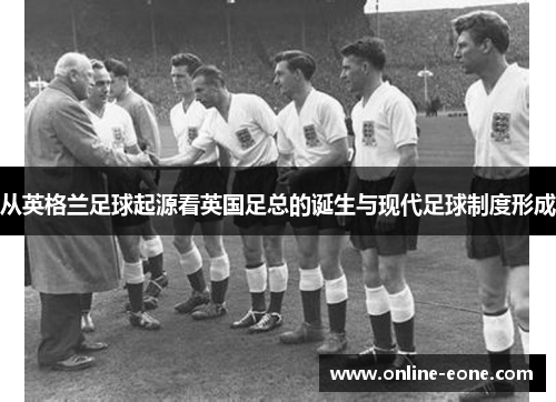 从英格兰足球起源看英国足总的诞生与现代足球制度形成