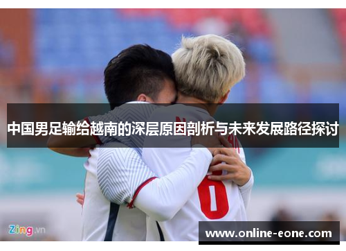 中国男足输给越南的深层原因剖析与未来发展路径探讨