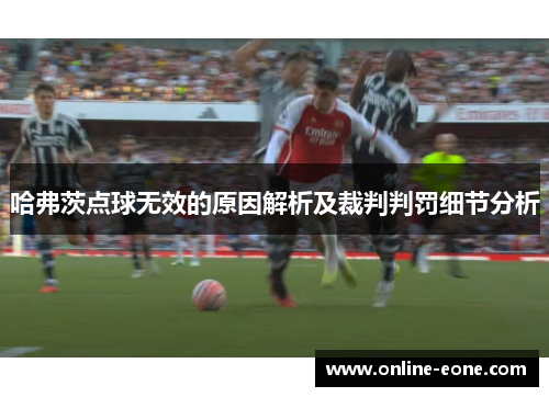 哈弗茨点球无效的原因解析及裁判判罚细节分析