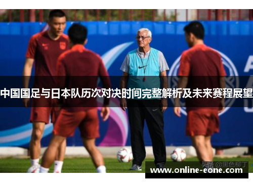 中国国足与日本队历次对决时间完整解析及未来赛程展望