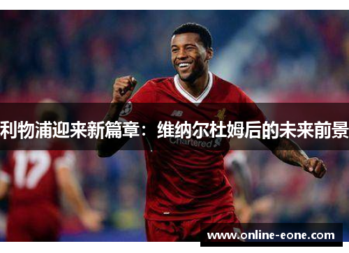 利物浦迎来新篇章：维纳尔杜姆后的未来前景