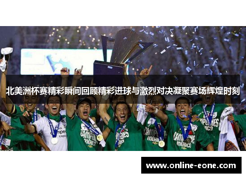 北美洲杯赛精彩瞬间回顾精彩进球与激烈对决凝聚赛场辉煌时刻