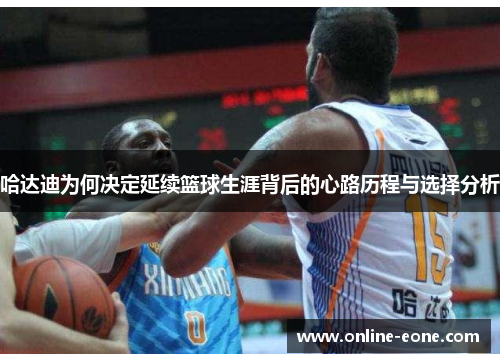 哈达迪为何决定延续篮球生涯背后的心路历程与选择分析