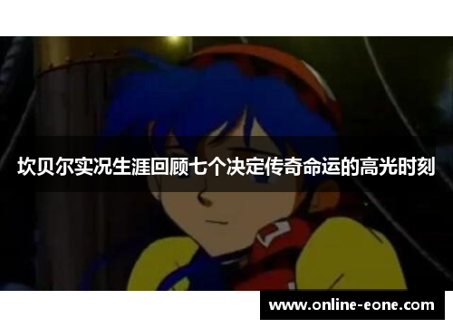 坎贝尔实况生涯回顾七个决定传奇命运的高光时刻