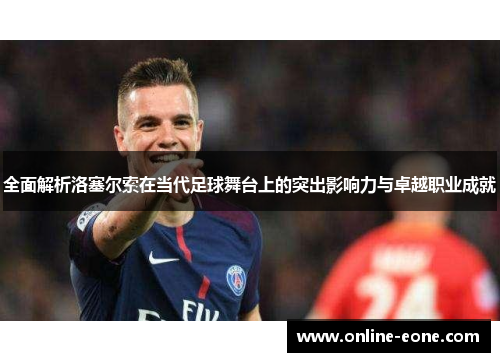 全面解析洛塞尔索在当代足球舞台上的突出影响力与卓越职业成就