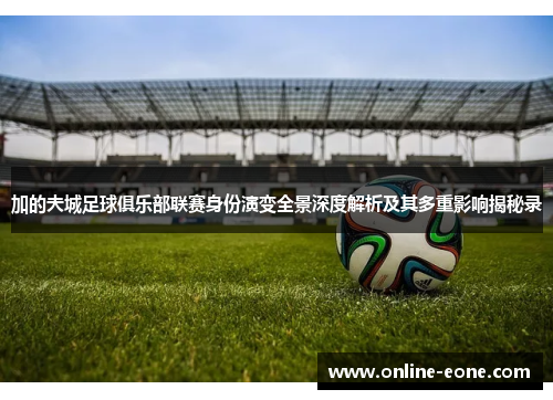 加的夫城足球俱乐部联赛身份演变全景深度解析及其多重影响揭秘录