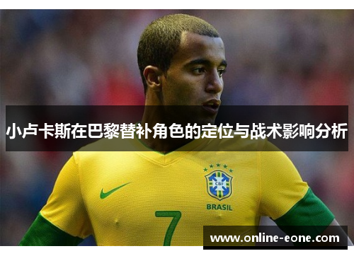小卢卡斯在巴黎替补角色的定位与战术影响分析