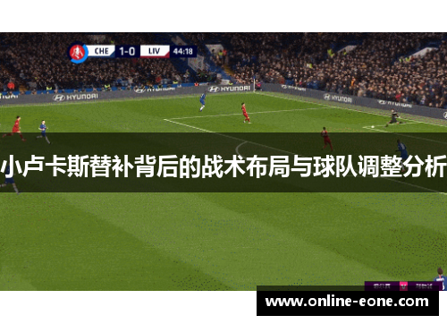 小卢卡斯替补背后的战术布局与球队调整分析