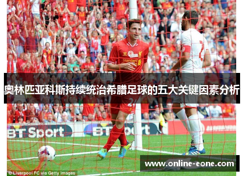 奥林匹亚科斯持续统治希腊足球的五大关键因素分析