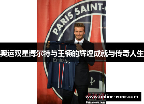 奥运双星博尔特与王楠的辉煌成就与传奇人生