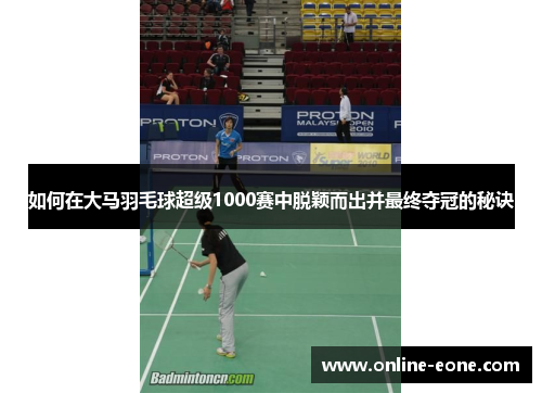 如何在大马羽毛球超级1000赛中脱颖而出并最终夺冠的秘诀