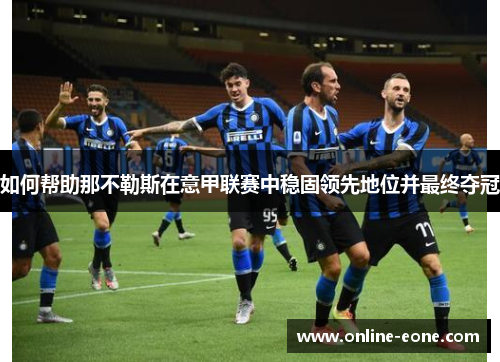 如何帮助那不勒斯在意甲联赛中稳固领先地位并最终夺冠