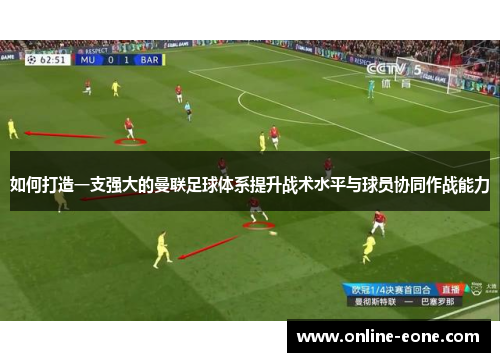 如何打造一支强大的曼联足球体系提升战术水平与球员协同作战能力