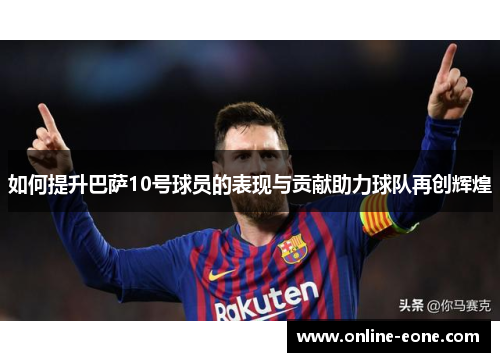 如何提升巴萨10号球员的表现与贡献助力球队再创辉煌