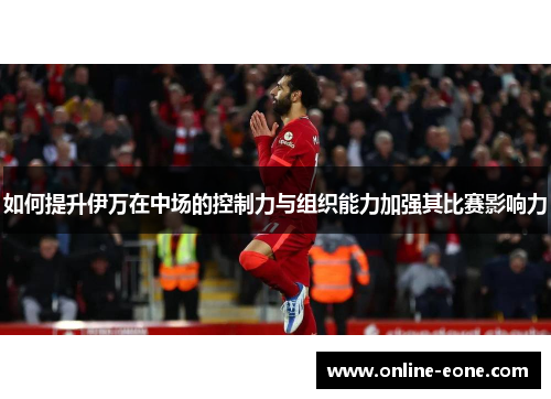 如何提升伊万在中场的控制力与组织能力加强其比赛影响力