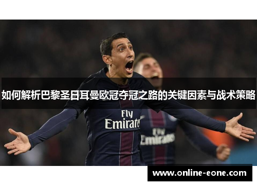 如何解析巴黎圣日耳曼欧冠夺冠之路的关键因素与战术策略