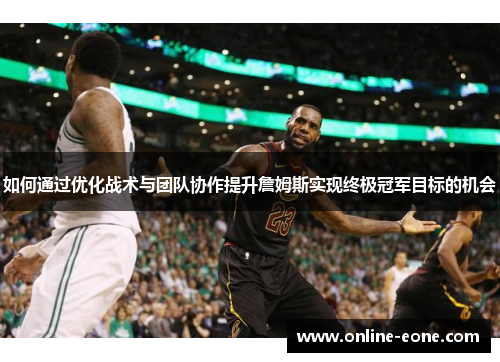 如何通过优化战术与团队协作提升詹姆斯实现终极冠军目标的机会