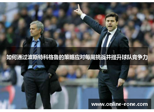 如何通过波斯特科格鲁的策略应对每周挑战并提升球队竞争力