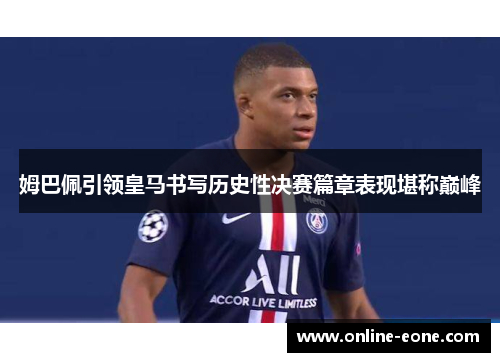 姆巴佩引领皇马书写历史性决赛篇章表现堪称巅峰