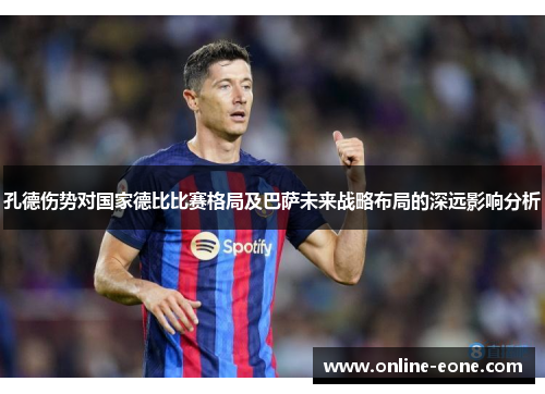 孔德伤势对国家德比比赛格局及巴萨未来战略布局的深远影响分析