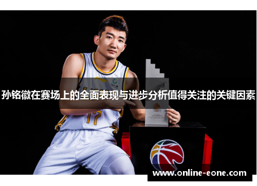 孙铭徽在赛场上的全面表现与进步分析值得关注的关键因素