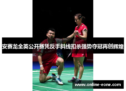 安赛龙全英公开赛凭反手斜线扣杀强势夺冠再创辉煌