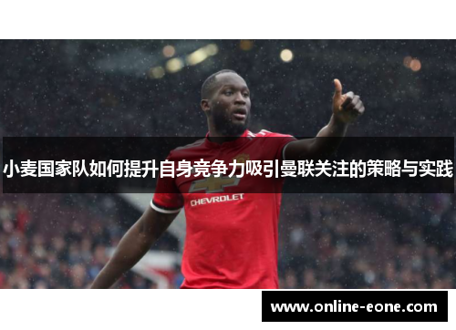 小麦国家队如何提升自身竞争力吸引曼联关注的策略与实践